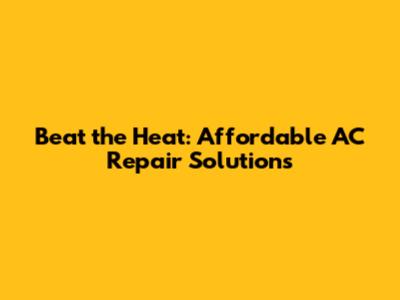 Beat the Heat: Affordable AC Repair Solutions