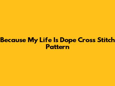 Because My Life Is Dope Cross Stitch Pattern