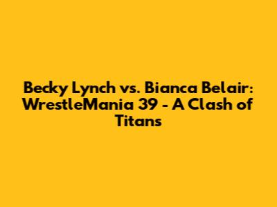 Becky Lynch vs. Bianca Belair: WrestleMania 39 - A Clash of Titans