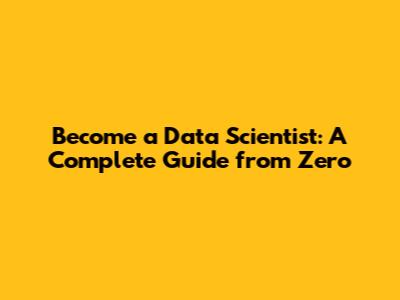 Become a Data Scientist: A Complete Guide from Zero