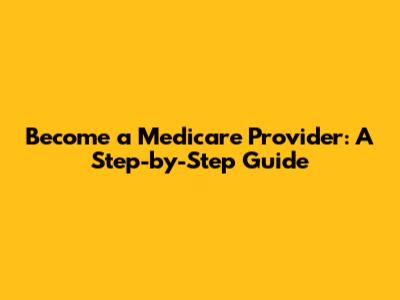 Become a Medicare Provider: A Step-by-Step Guide