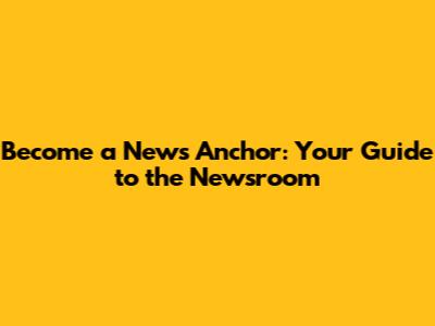 Become a News Anchor: Your Guide to the Newsroom