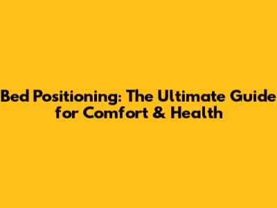 Bed Positioning: The Ultimate Guide for Comfort & Health