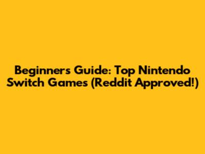 Beginner's Guide: Top Nintendo Switch Games (Reddit Approved!)