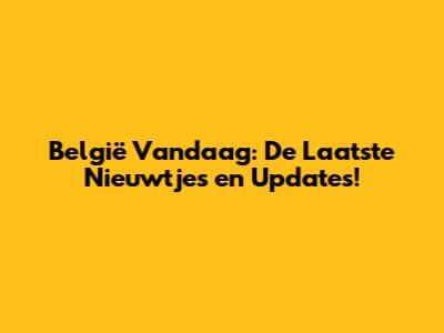 België Vandaag: De Laatste Nieuwtjes en Updates!