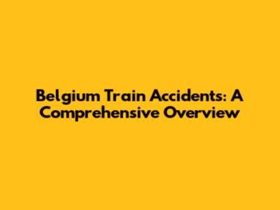 Belgium Train Accidents: A Comprehensive Overview