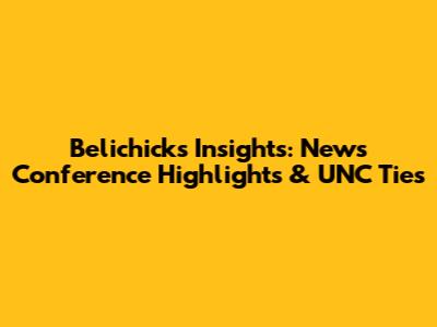Belichick's Insights: News Conference Highlights & UNC Ties