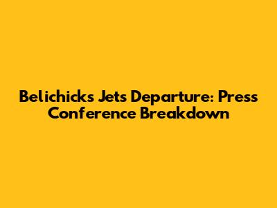 Belichick's Jets Departure: Press Conference Breakdown