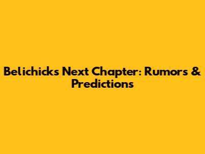 Belichick's Next Chapter: Rumors & Predictions