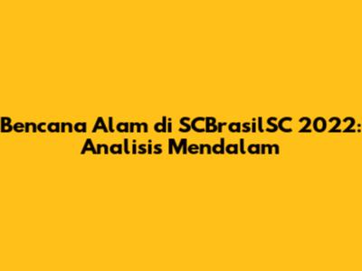Bencana Alam di SCBrasilSC 2022: Analisis Mendalam
