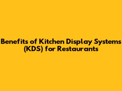 Benefits of Kitchen Display Systems (KDS) for Restaurants
