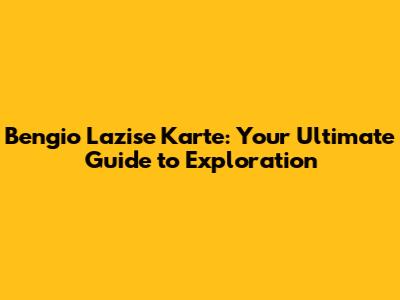 Bengio Lazise Karte: Your Ultimate Guide to Exploration