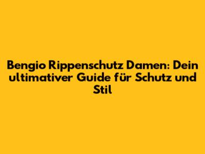 Bengio Rippenschutz Damen: Dein ultimativer Guide für Schutz und Stil