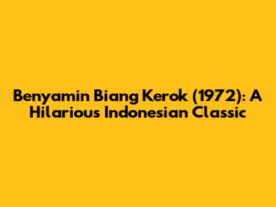 Benyamin Biang Kerok (1972): A Hilarious Indonesian Classic