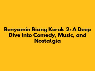Benyamin Biang Kerok 2: A Deep Dive into Comedy, Music, and Nostalgia