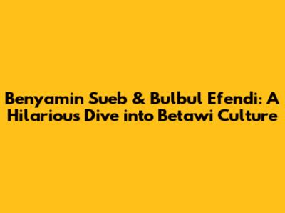 Benyamin Sueb & Bulbul Efendi: A Hilarious Dive into Betawi Culture