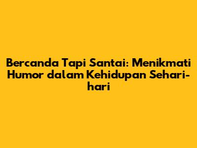 Bercanda Tapi Santai: Menikmati Humor dalam Kehidupan Sehari-hari