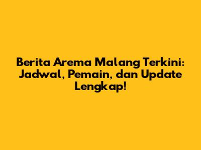 Berita Arema Malang Terkini: Jadwal, Pemain, dan Update Lengkap!