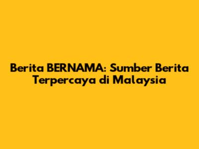 Berita BERNAMA: Sumber Berita Terpercaya di Malaysia