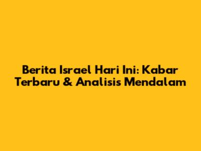 Berita Israel Hari Ini: Kabar Terbaru & Analisis Mendalam
