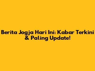 Berita Jogja Hari Ini: Kabar Terkini & Paling Update!