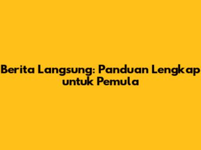 Berita Langsung: Panduan Lengkap untuk Pemula