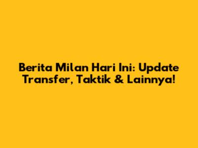 Berita Milan Hari Ini: Update Transfer, Taktik & Lainnya!