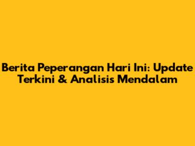 Berita Peperangan Hari Ini: Update Terkini & Analisis Mendalam