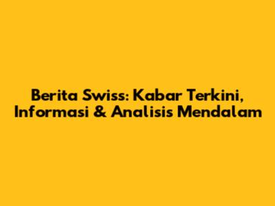Berita Swiss: Kabar Terkini, Informasi & Analisis Mendalam