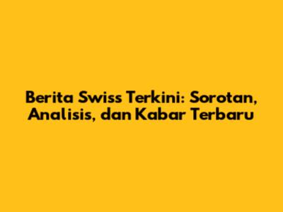 Berita Swiss Terkini: Sorotan, Analisis, dan Kabar Terbaru