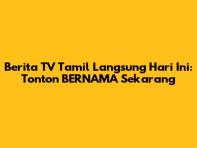 Berita TV Tamil Langsung Hari Ini: Tonton BERNAMA Sekarang