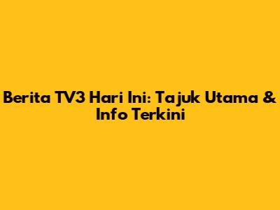 Berita TV3 Hari Ini: Tajuk Utama & Info Terkini