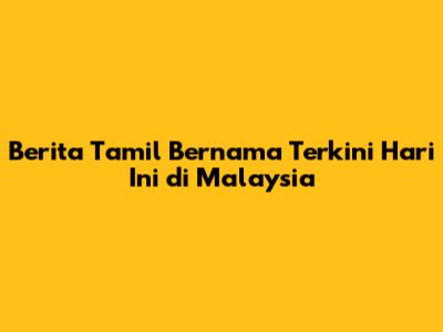 Berita Tamil Bernama Terkini Hari Ini di Malaysia