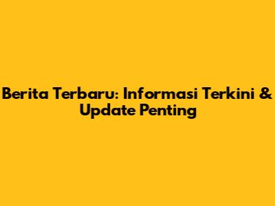 Berita Terbaru: Informasi Terkini & Update Penting