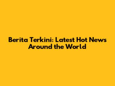 Berita Terkini: Latest Hot News Around the World