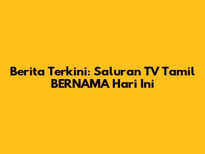 Berita Terkini: Saluran TV Tamil BERNAMA Hari Ini