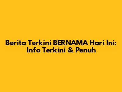 Berita Terkini BERNAMA Hari Ini: Info Terkini & Penuh