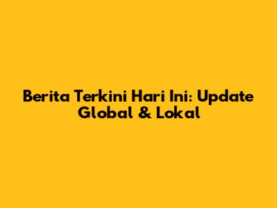 Berita Terkini Hari Ini: Update Global & Lokal