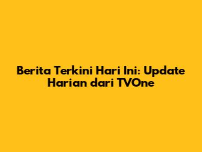 Berita Terkini Hari Ini: Update Harian dari TVOne