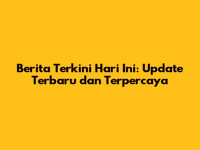 Berita Terkini Hari Ini: Update Terbaru dan Terpercaya