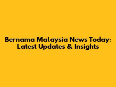 Bernama Malaysia News Today: Latest Updates & Insights