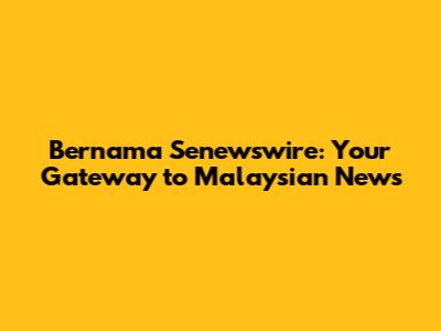 Bernama Senewswire: Your Gateway to Malaysian News