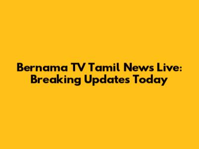 Bernama TV Tamil News Live: Breaking Updates Today