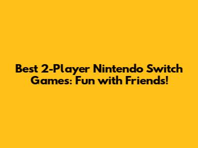 Best 2-Player Nintendo Switch Games: Fun with Friends!