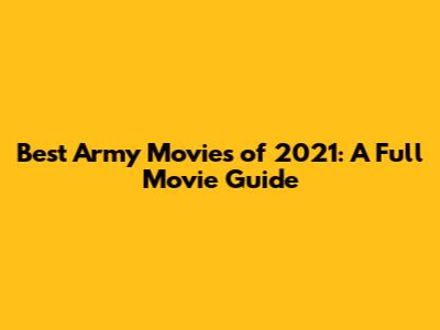 Best Army Movies of 2021: A Full Movie Guide