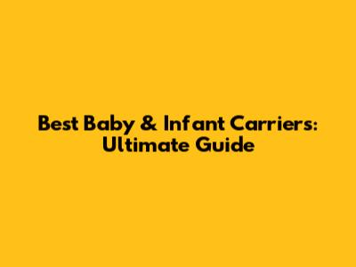 Best Baby & Infant Carriers: Ultimate Guide