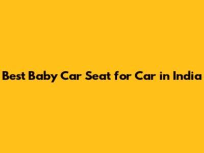Best Baby Car Seat for Car in India