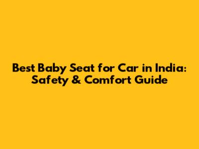 Best Baby Seat for Car in India: Safety & Comfort Guide