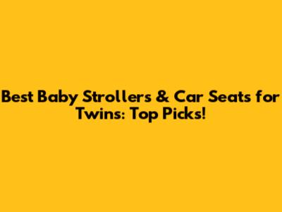 Best Baby Strollers & Car Seats for Twins: Top Picks!