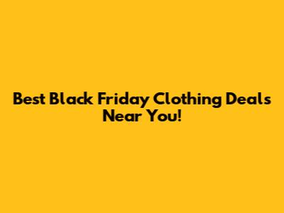 Best Black Friday Clothing Deals Near You!
